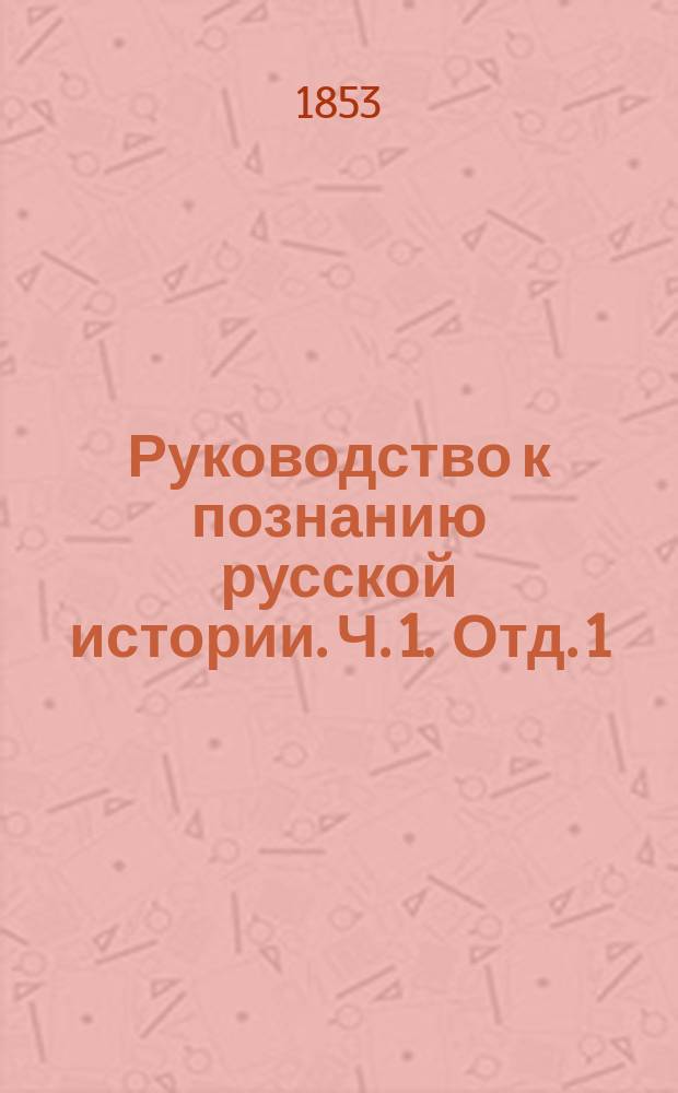Руководство к познанию русской истории. Ч. 1. Отд. 1