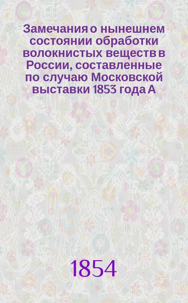 Замечания о нынешнем состоянии обработки волокнистых веществ в России, составленные по случаю Московской выставки 1853 года А. Шерером
