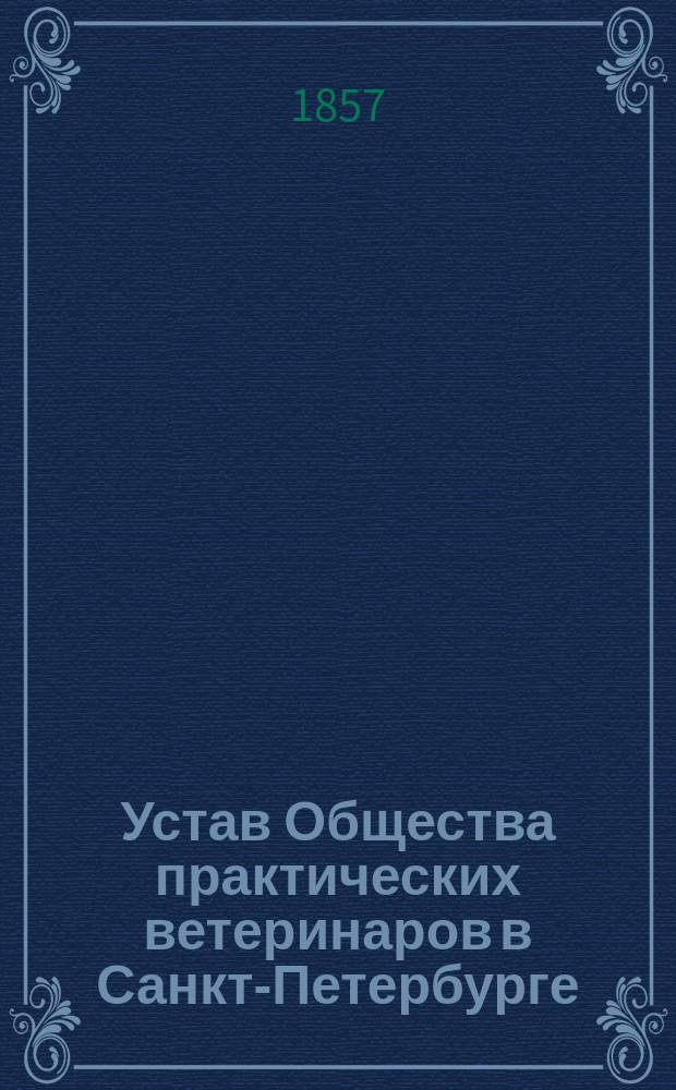 Устав Общества практических ветеринаров в Санкт-Петербурге : Утв. 10 мая 1856 г.
