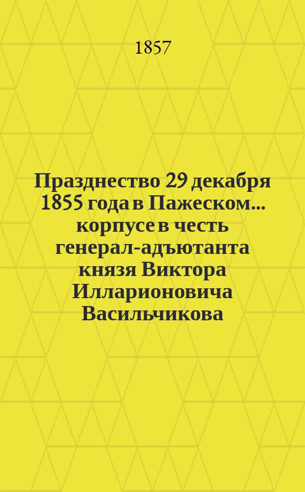 Празднество 29 декабря 1855 года в Пажеском... корпусе в честь генерал-адъютанта князя Виктора Илларионовича Васильчикова : Сборник