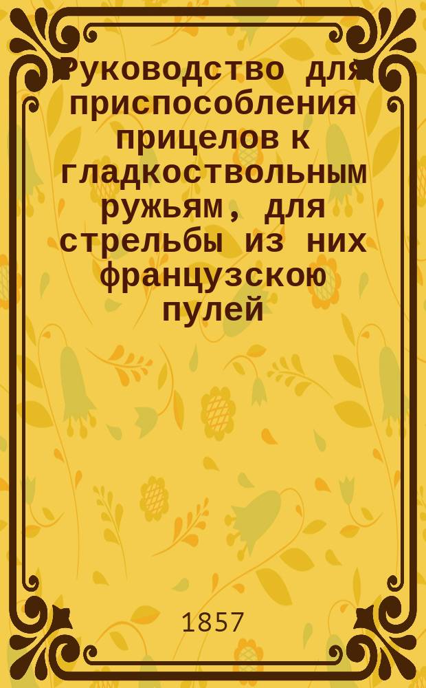 Руководство для приспособления прицелов к гладкоствольным ружьям, для стрельбы из них французскою пулей