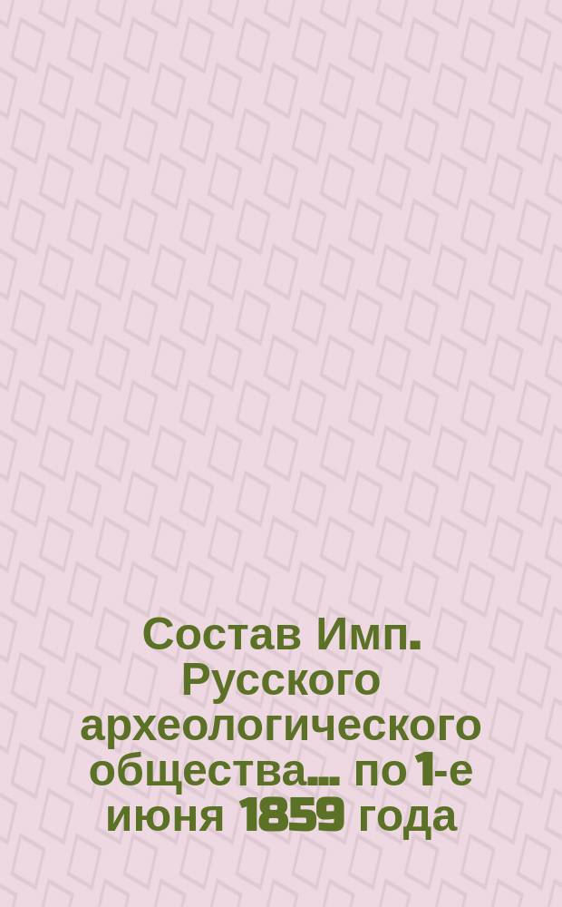 Состав Имп. Русского археологического общества... ... по 1-е июня 1859 года