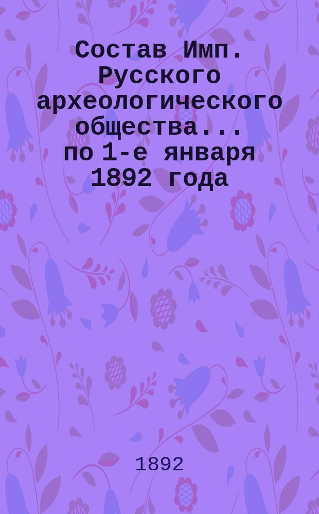 Состав Имп. Русского археологического общества... по 1-е января 1892 года
