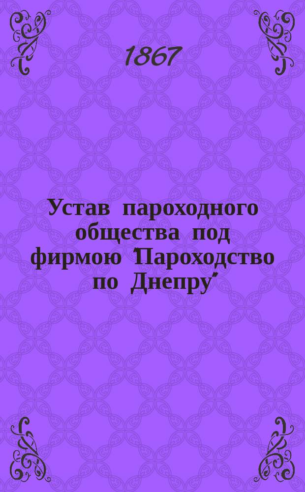 Устав пароходного общества под фирмою "Пароходство по Днепру" : Утв. 21 февр. 1858 г.