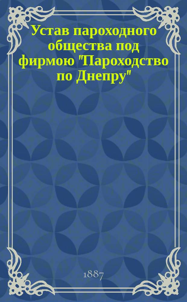 Устав пароходного общества под фирмою "Пароходство по Днепру" : Утв. 21 февр. 1858 г.