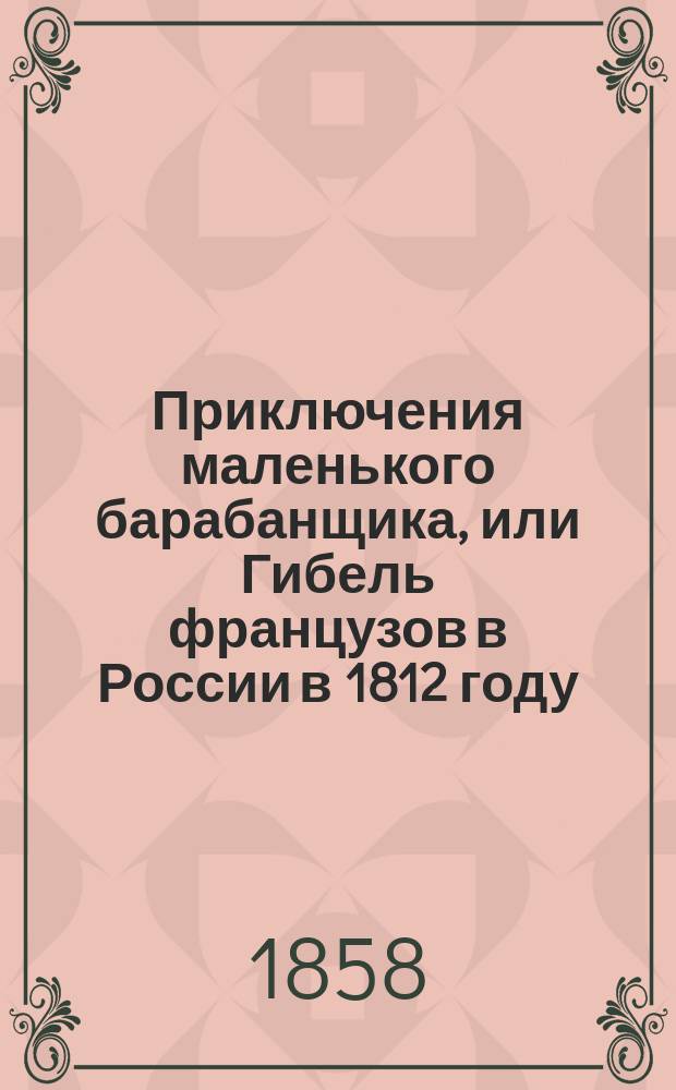 Приключения маленького барабанщика, или Гибель французов в России в 1812 году : С 8 раскраш. картинками