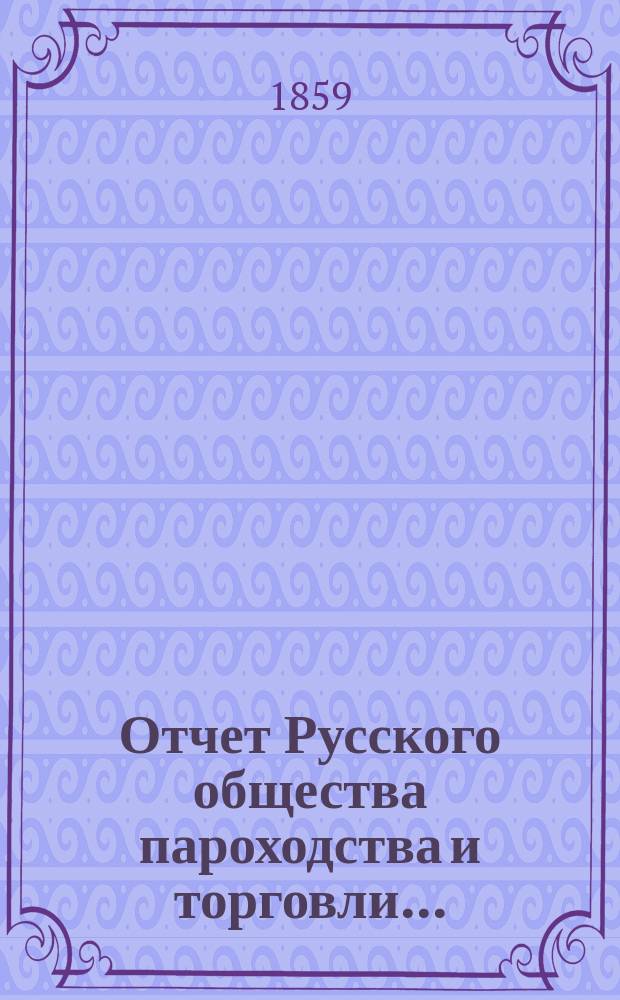 Отчет Русского общества пароходства и торговли.. : [С объясн. запиской]. ... за 1858 год