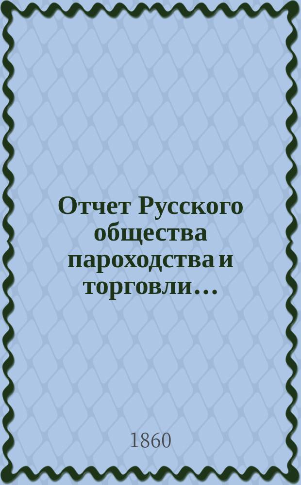 Отчет Русского общества пароходства и торговли.. : [С объясн. запиской]. ... с 1-го января по 31-е декабря 1859 года