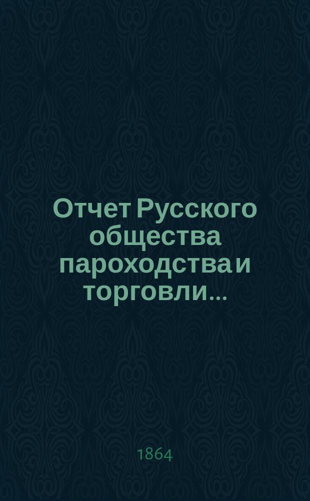Отчет Русского общества пароходства и торговли.. : [С объясн. запиской]. ... с 1-го января по 31-е декабря 1863 года