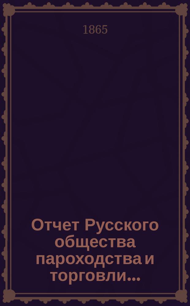 Отчет Русского общества пароходства и торговли.. : [С объясн. запиской]. ... с 1-го января по 31-е декабря 1864 года. Объяснительная записка... : Объяснительная записка...