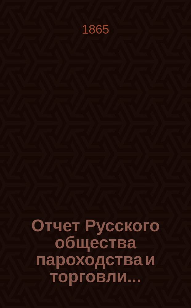 Отчет Русского общества пароходства и торговли.. : [С объясн. запиской]. ... с 1-го января по 31-е декабря 1864 года. Объяснительная записка... : Объяснительная записка...