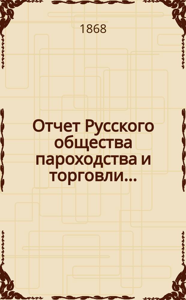 Отчет Русского общества пароходства и торговли.. : [С объясн. запиской]. ... с 1-го января по 31-е декабря 1867 г.