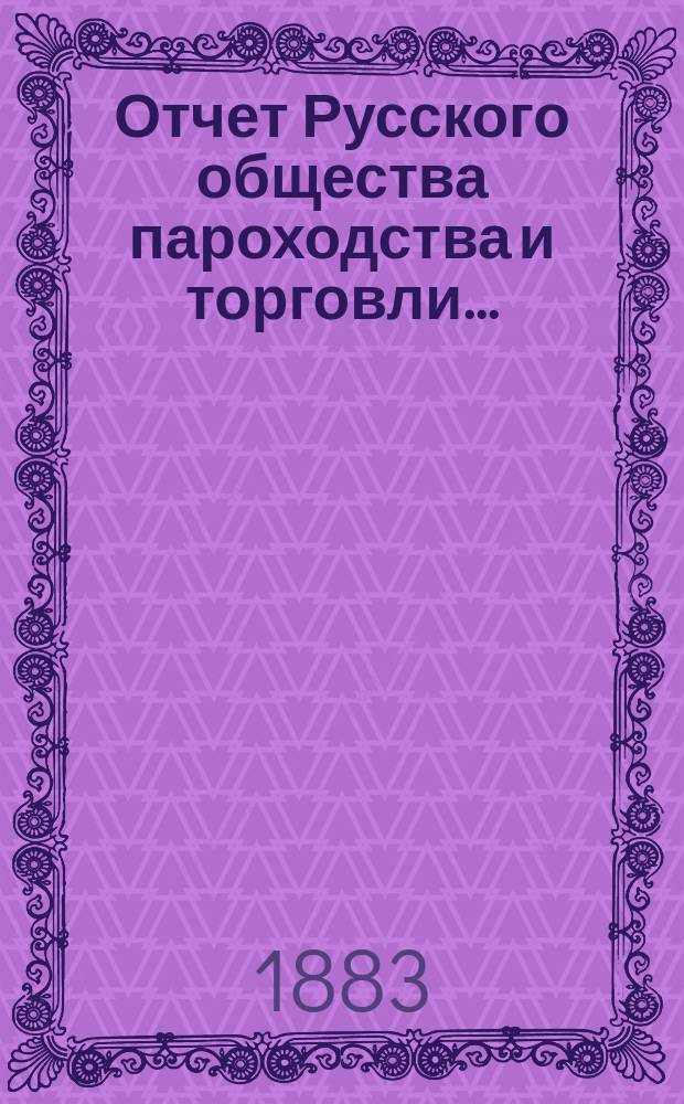 Отчет Русского общества пароходства и торговли.. : [С объясн. запиской]. ... с 1-го января по 31-е декабря 1882 года