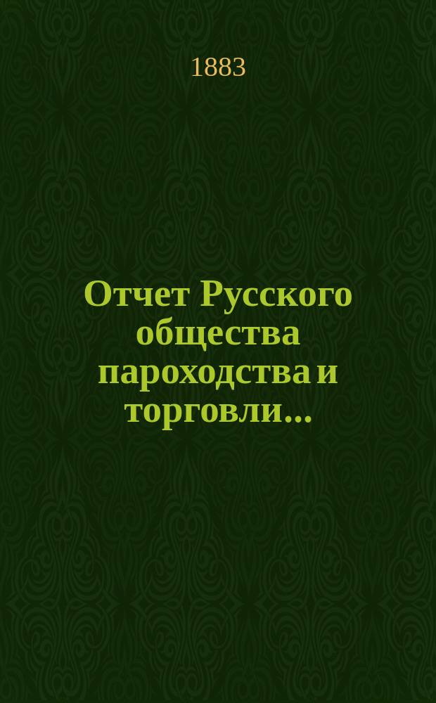 Отчет Русского общества пароходства и торговли.. : [С объясн. запиской]. ... с 1-го января по 31-е декабря 1882 года. Объяснительная записка... : Объяснительная записка...
