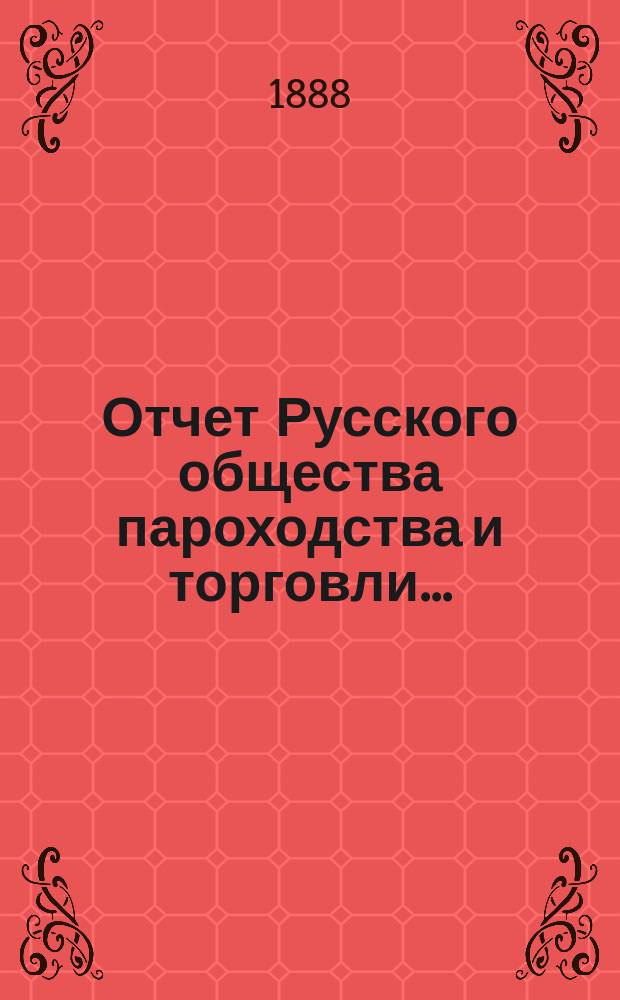 Отчет Русского общества пароходства и торговли.. : [С объясн. запиской]. ... с 1-го января по 31-е декабря 1887 года