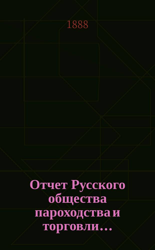 Отчет Русского общества пароходства и торговли.. : [С объясн. запиской]. ... с 1-го января по 31-е декабря 1887 года. Объяснительная записка... : Объяснительная записка...