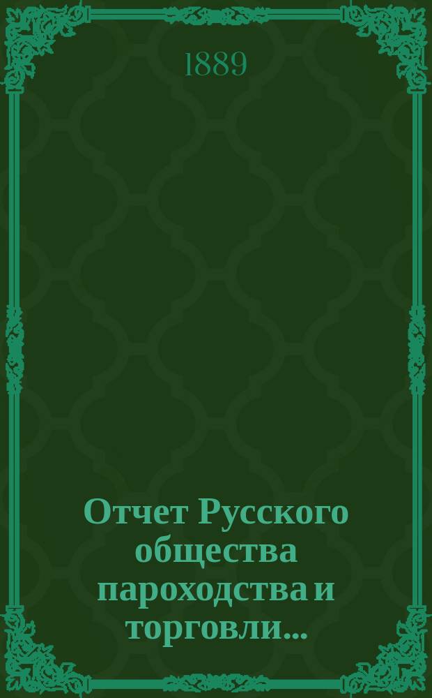 Отчет Русского общества пароходства и торговли.. : [С объясн. запиской]. ... с 1-го января по 31-е декабря 1888 года