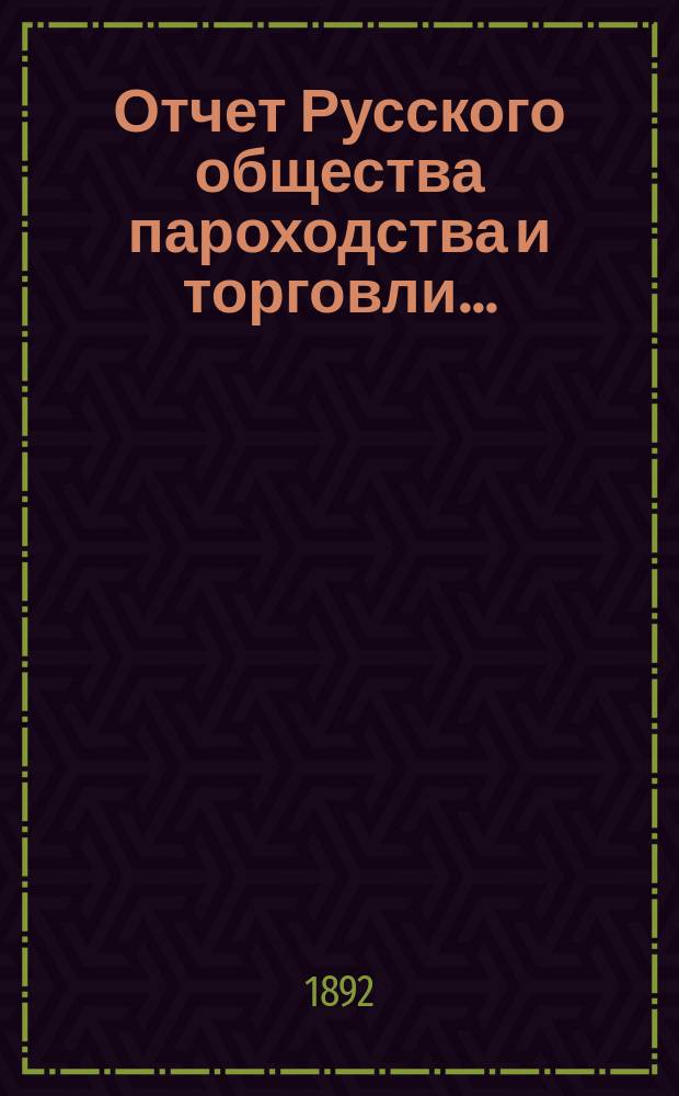 Отчет Русского общества пароходства и торговли.. : [С объясн. запиской]. ... с 1-го января по 31-е декабря 1891 года