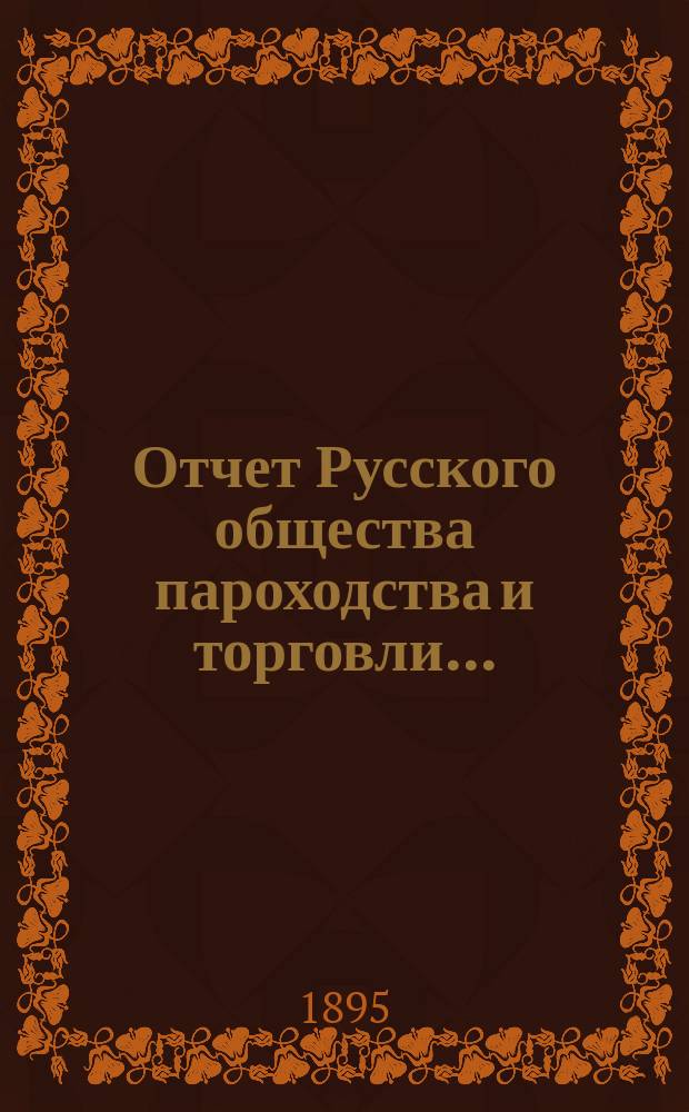 Отчет Русского общества пароходства и торговли.. : [С объясн. запиской]. ... с 1-го января по 31-е декабря 1894 года. Объяснительная записка... : Объяснительная записка...