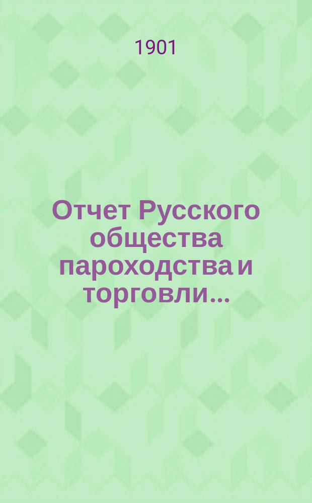 Отчет Русского общества пароходства и торговли.. : [С объясн. запиской]. ... с 1-го января по 31-е декабря 1900 года. Объяснительная записка... : Объяснительная записка...