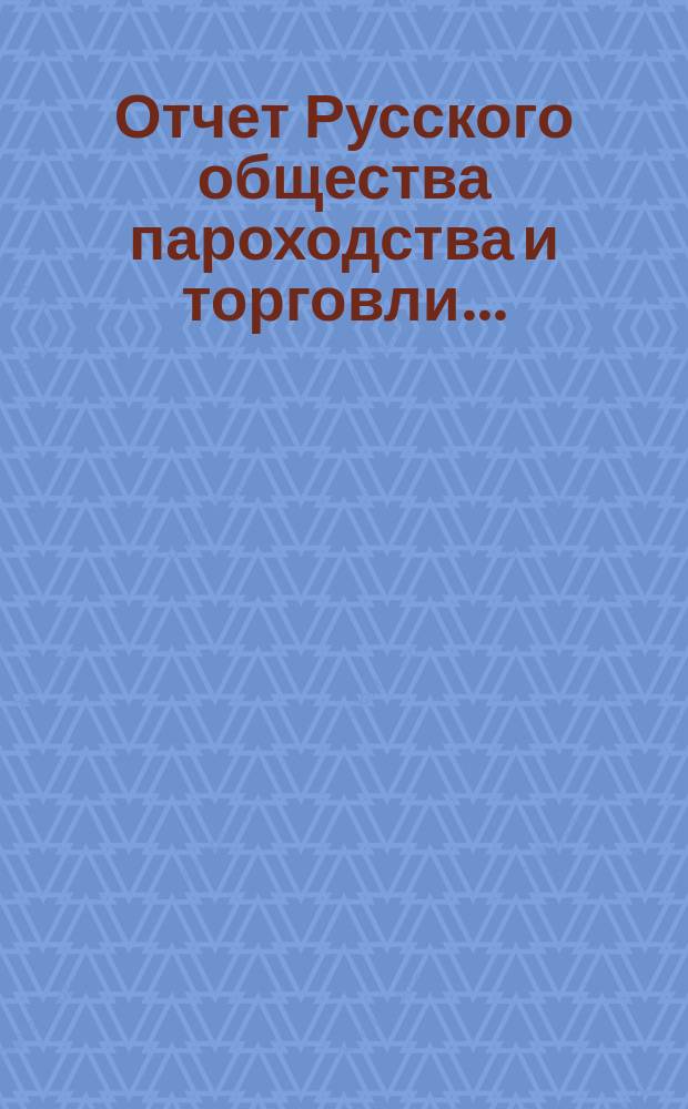 Отчет Русского общества пароходства и торговли.. : [С объясн. запиской]. ... с 1-го января по 31-е декабря 1904 года