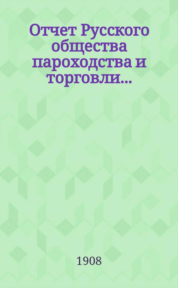 Отчет Русского общества пароходства и торговли.. : [С объясн. запиской]. ... с 1-го января по 31-е декабря 1907 года. Объяснительная записка... : Объяснительная записка...