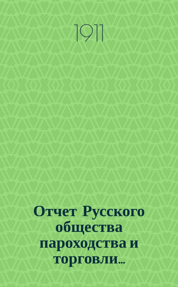 Отчет Русского общества пароходства и торговли.. : [С объясн. запиской]. ... с 1-го января по 31-е декабря 1910 года. Объяснительная записка... : Объяснительная записка...
