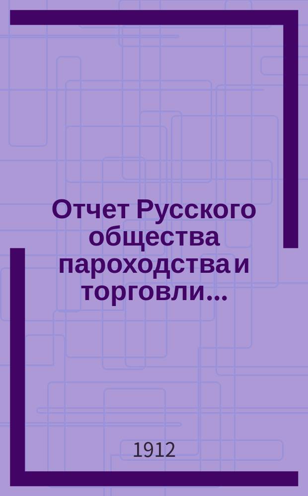 Отчет Русского общества пароходства и торговли.. : [С объясн. запиской]. ... с 1-го января по 31-е декабря 1911 года. Объяснительная записка... : Объяснительная записка...