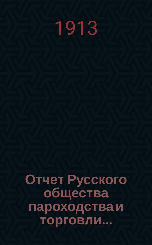 Отчет Русского общества пароходства и торговли.. : [С объясн. запиской]. ... с 1-го января по 31-е декабря 1912 года