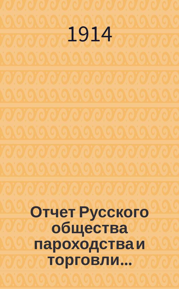 Отчет Русского общества пароходства и торговли.. : [С объясн. запиской]. ... с 1-го января по 31-е декабря 1913 года. Объяснительная записка... : Объяснительная записка...