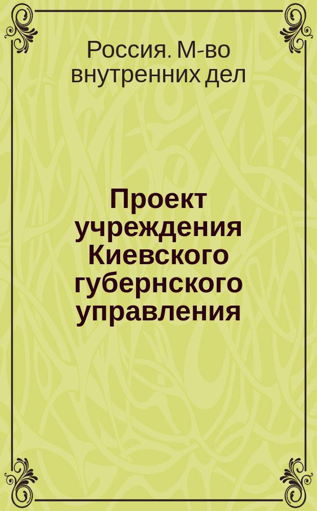 Проект учреждения Киевского губернского управления : С прил.
