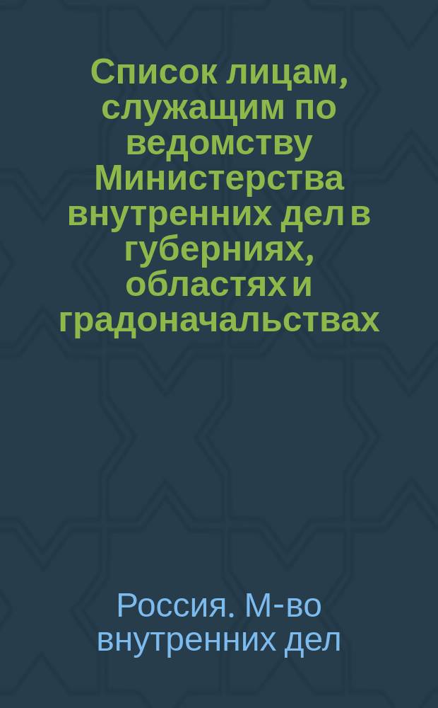 Список лицам, служащим по ведомству Министерства внутренних дел в губерниях, областях и градоначальствах : Состояние чинов и должностей показано по 1 ноября 1860