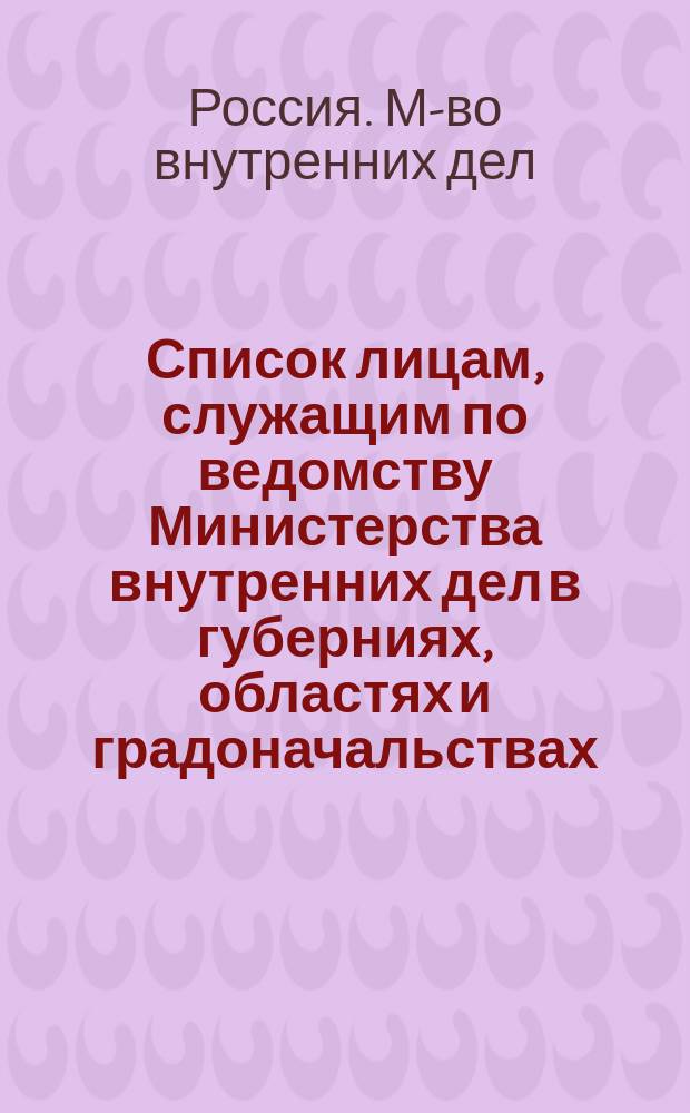 Список лицам, служащим по ведомству Министерства внутренних дел в губерниях, областях и градоначальствах : Состояние чинов и должностей показано по 1 янв. 1863