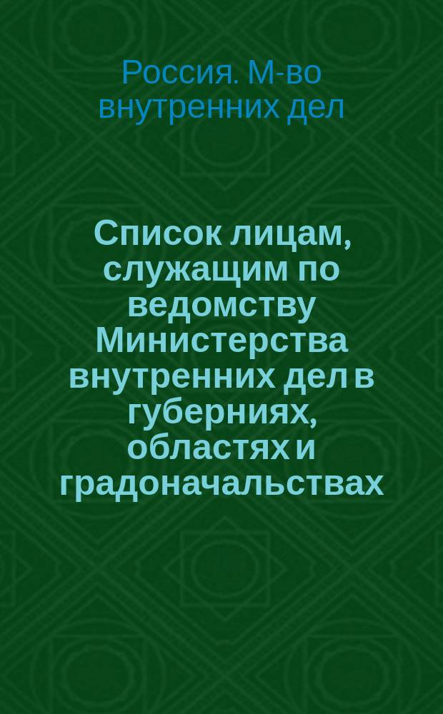Список лицам, служащим по ведомству Министерства внутренних дел в губерниях, областях и градоначальствах : Состояние чинов и должностей показано по 1 авг. 1864