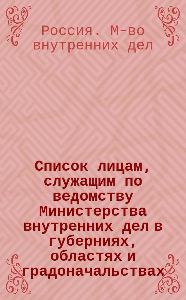Список лицам, служащим по ведомству Министерства внутренних дел в губерниях, областях и градоначальствах : Испр. по 1 янв. 1872 г