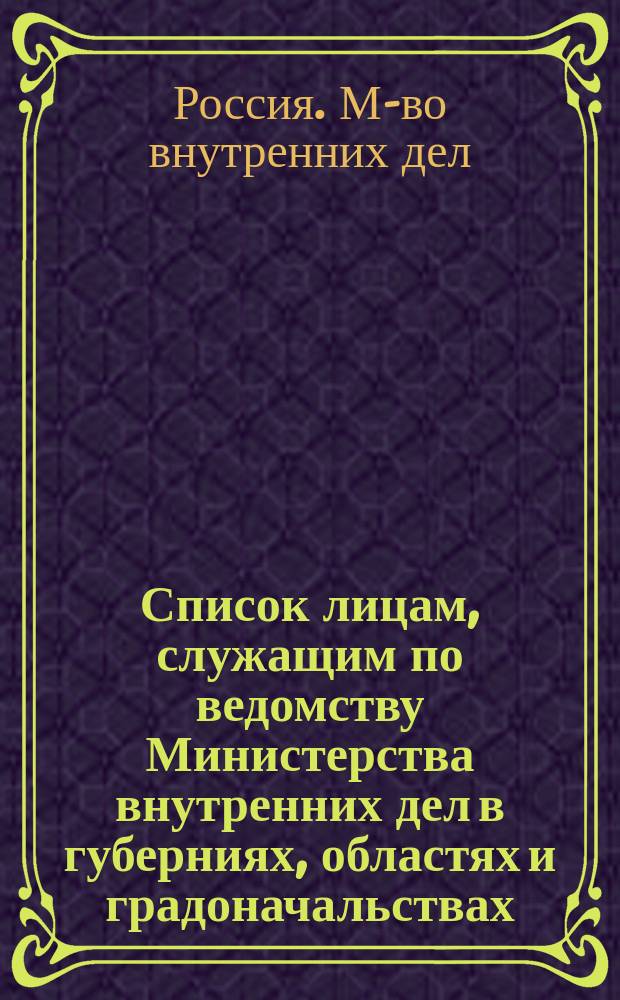 Список лицам, служащим по ведомству Министерства внутренних дел в губерниях, областях и градоначальствах : Испр. по 1 июня 1872 г