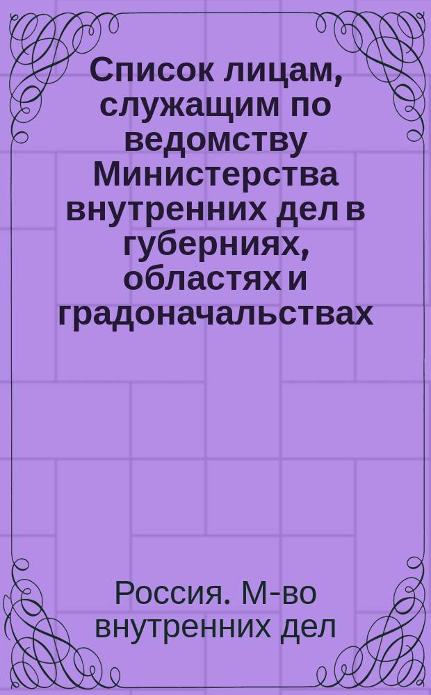 Список лицам, служащим по ведомству Министерства внутренних дел в губерниях, областях и градоначальствах : Испр. по 1 дек. 1872 г