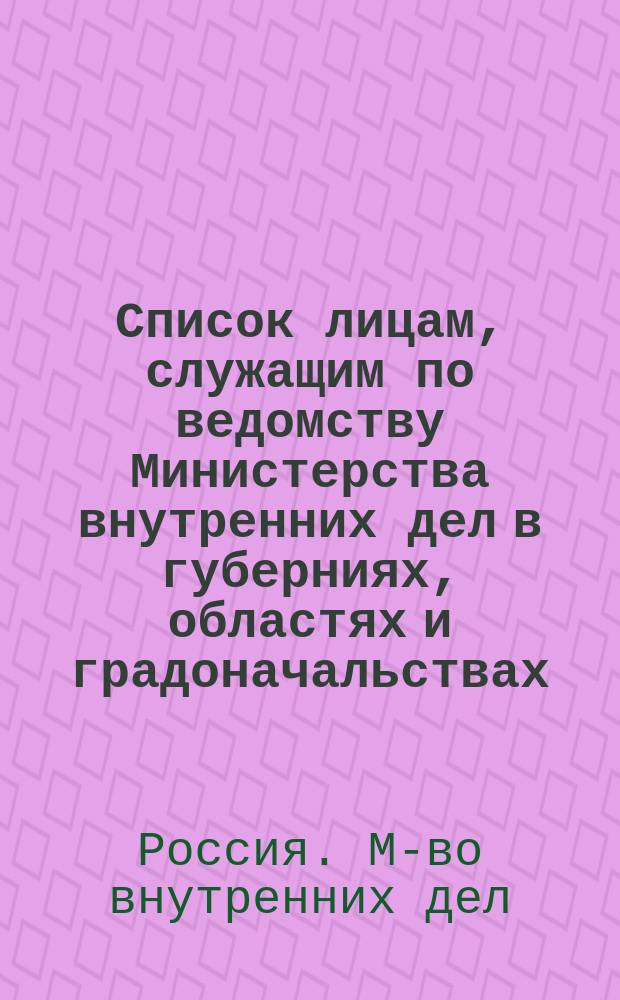 Список лицам, служащим по ведомству Министерства внутренних дел в губерниях, областях и градоначальствах : Испр. по 15 авг. 1884 г