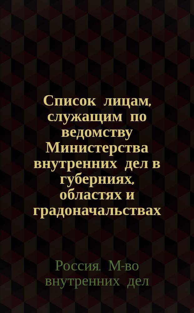 Список лицам, служащим по ведомству Министерства внутренних дел в губерниях, областях и градоначальствах : Испр. по 1 нояб. 1885 г