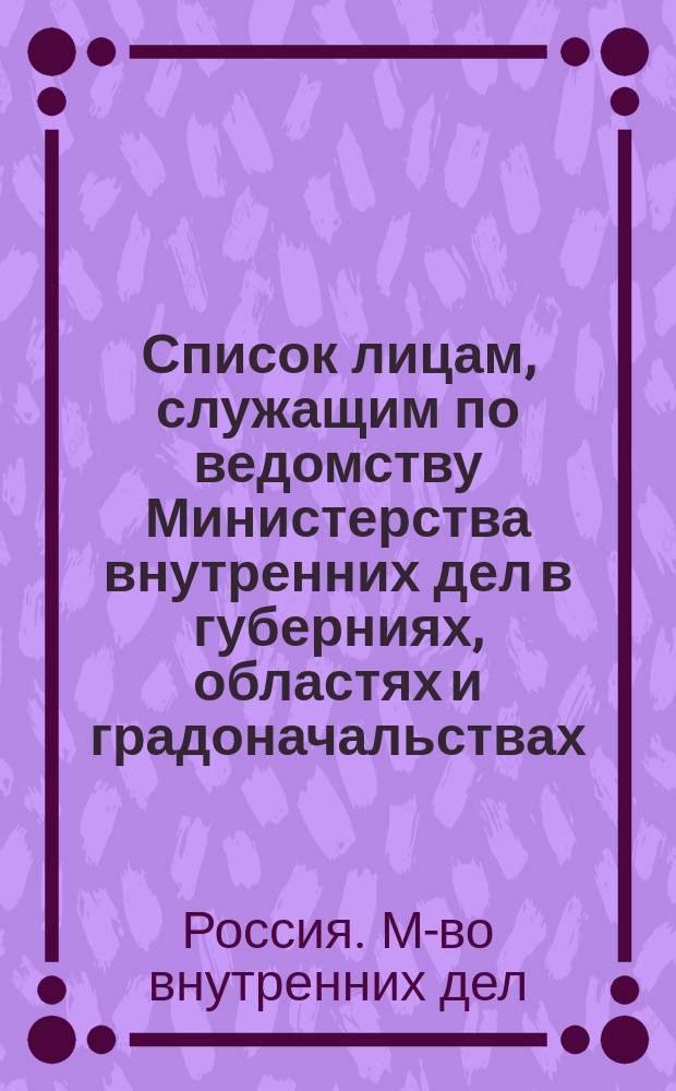 Список лицам, служащим по ведомству Министерства внутренних дел в губерниях, областях и градоначальствах : Испр. по 10 февр. 1886 г