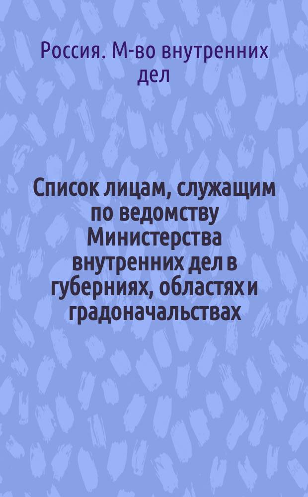 Список лицам, служащим по ведомству Министерства внутренних дел в губерниях, областях и градоначальствах : Испр. по 1 февр. 1887 г