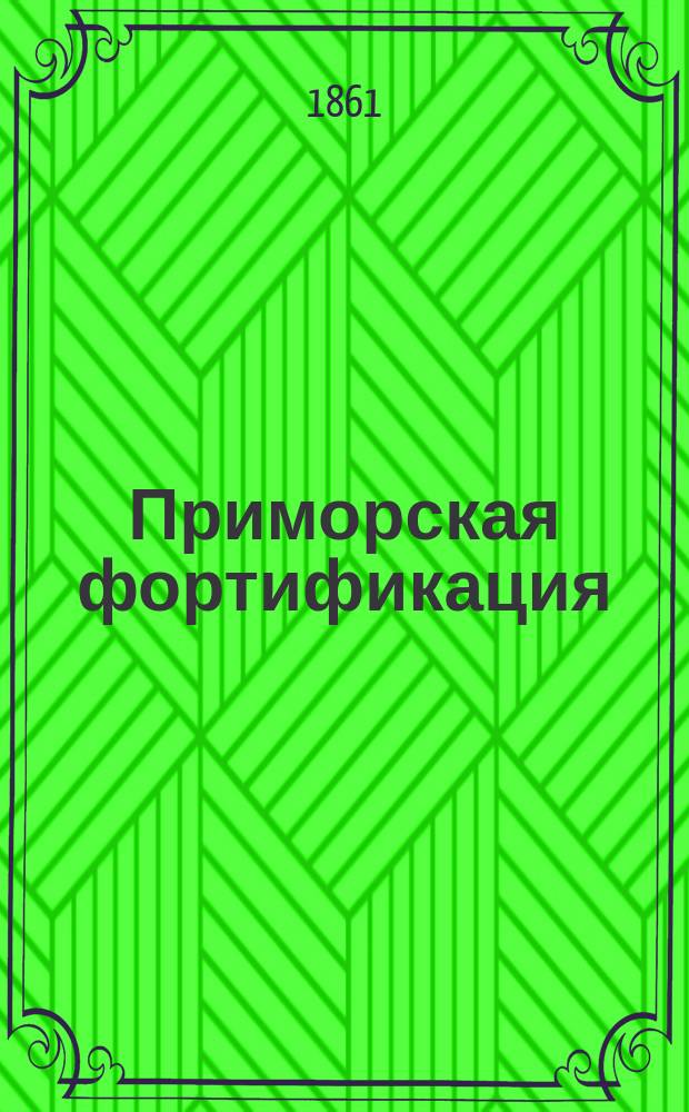 Приморская фортификация : Сост. для воспитанников Мор. кадет. корпуса Я.И. Краевский. Ч. 1-