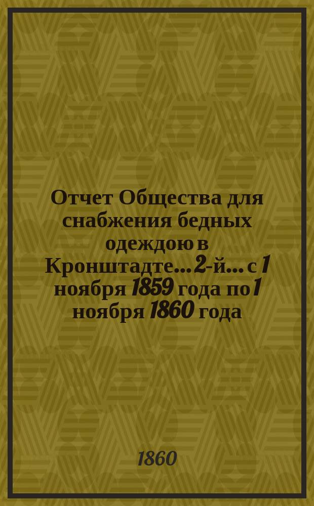 Отчет Общества для снабжения бедных одеждою в Кронштадте... 2-й... с 1 ноября 1859 года по 1 ноября 1860 года