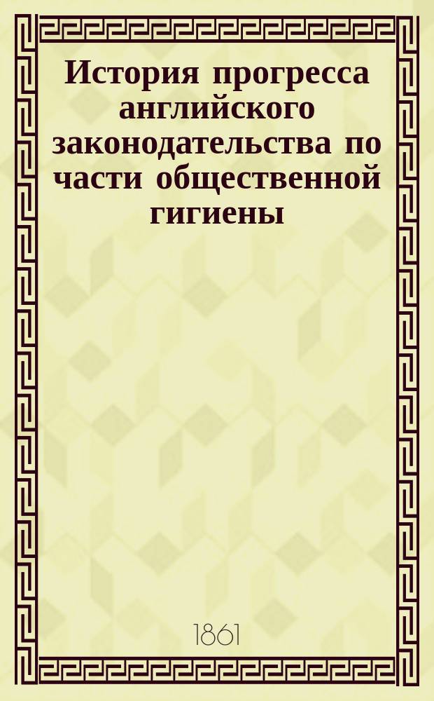 История прогресса английского законодательства по части общественной гигиены : Пер. с нем