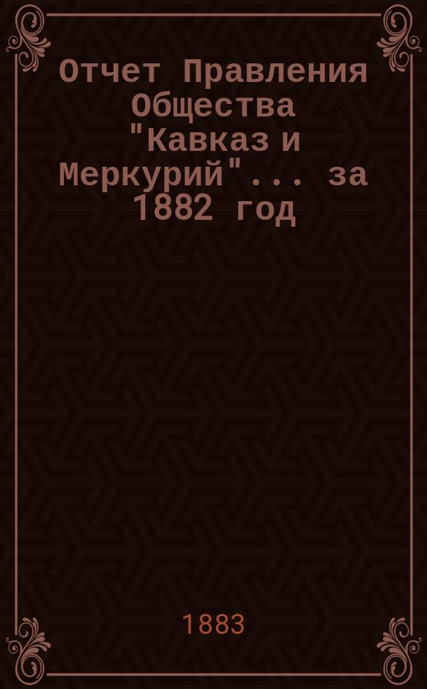 Отчет Правления Общества "Кавказ и Меркурий"... ... за 1882 год