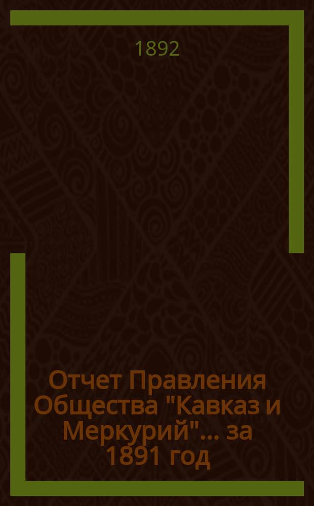 Отчет Правления Общества "Кавказ и Меркурий"... ... за 1891 год