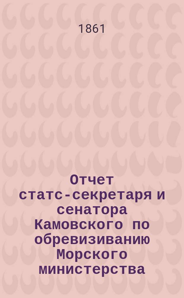 Отчет статс-секретаря и сенатора Камовского по обревизиванию Морского министерства : Ч. 1-2