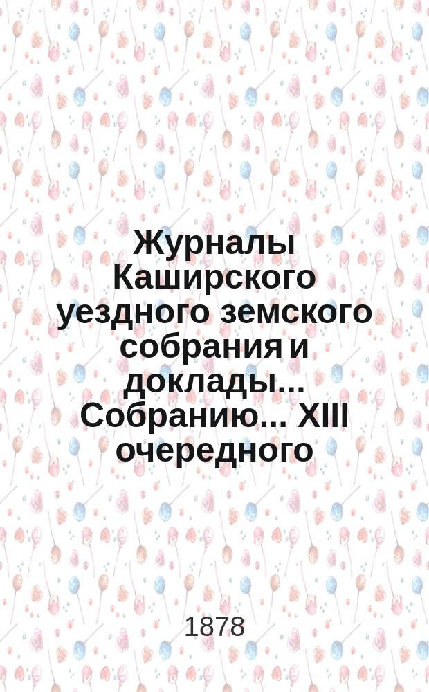Журналы [Каширского уездного земского собрания] и доклады... Собранию... XIII очередного ... 1877 года