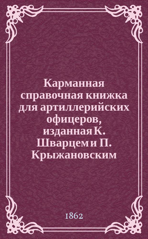 Карманная справочная книжка для артиллерийских офицеров, изданная К. Шварцем и П. Крыжановским : Ч. 1. Ч. 1