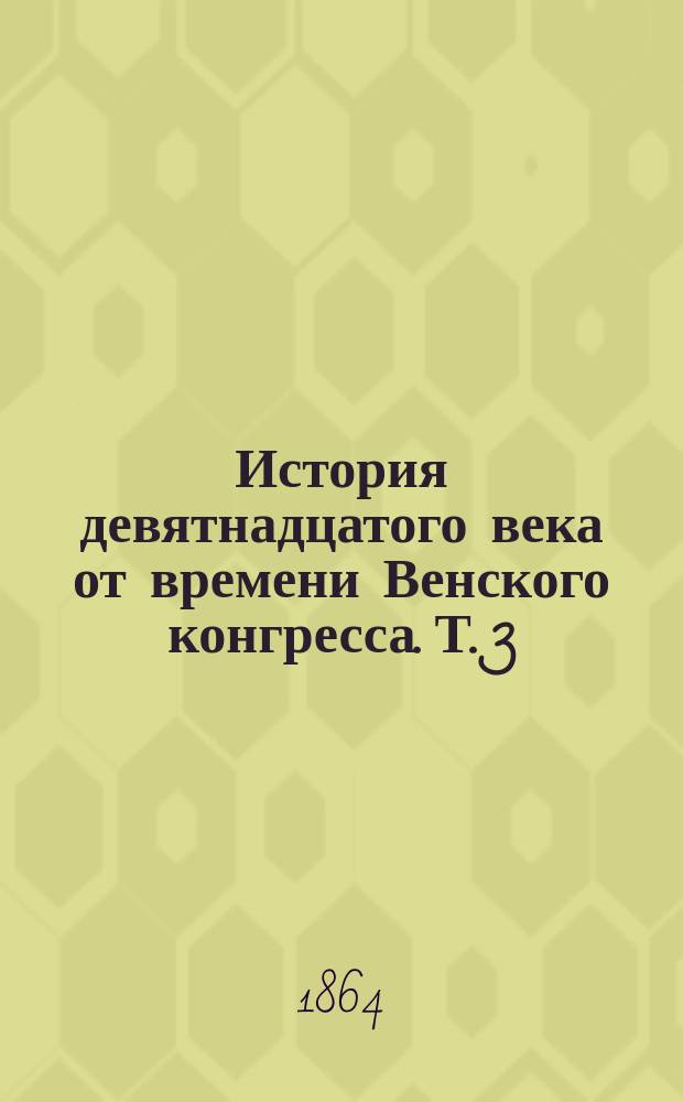 История девятнадцатого века от времени Венского конгресса. Т. 3 : [IV. Революции романских государств в южной Европе и Америке